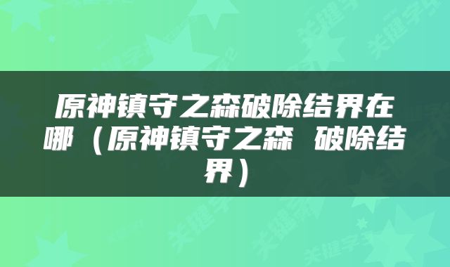 原神镇守之森破除结界在哪（原神镇守之森 破除结界）