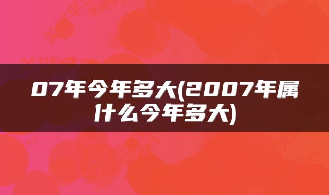 07年今年多大(2007年属什么今年多大)