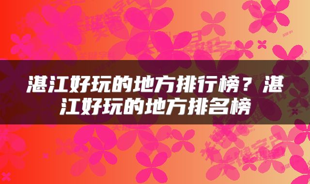 湛江好玩的地方排行榜？湛江好玩的地方排名榜