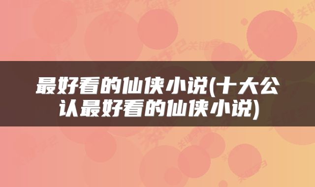 最好看的仙侠小说(十大公认最好看的仙侠小说)