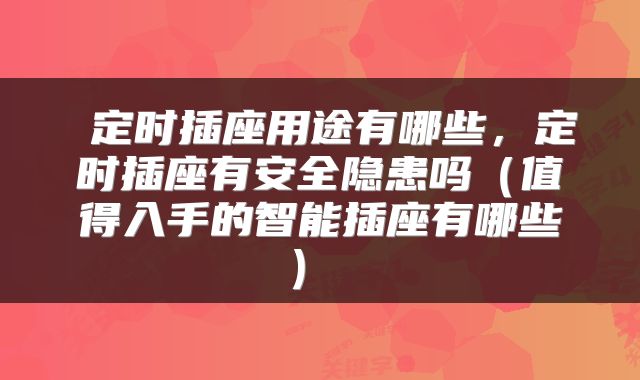 定时插座用途有哪些,定时插座有安全隐患吗(值得入手的智能插座有哪些)
