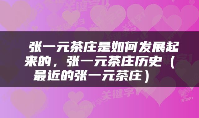  张一元茶庄是如何发展起来的，张一元茶庄历史（最近的张一元茶庄） 