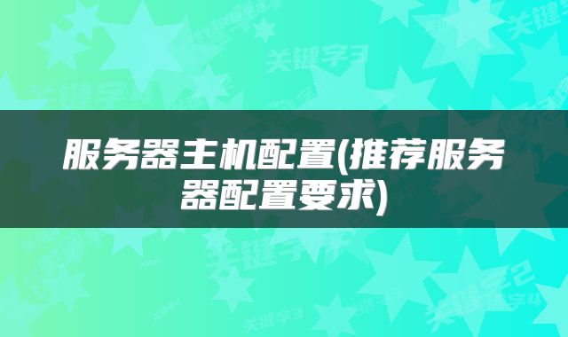 服务器主机配置(推荐服务器配置要求)