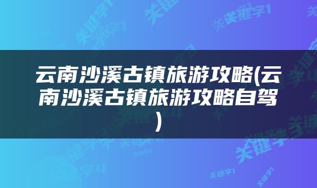 云南沙溪古镇旅游攻略(云南沙溪古镇旅游攻略自驾)