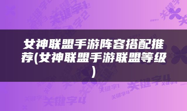 女神联盟手游阵容搭配推荐(女神联盟手游联盟等级)
