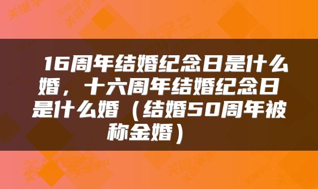  16周年结婚纪念日是什么婚，十六周年结婚纪念日是什么婚（结婚50周年被称金婚） 