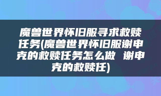 魔兽世界怀旧服寻求救赎任务(魔兽世界怀旧服谢申克的救赎任务怎么做 谢申克的救赎任)