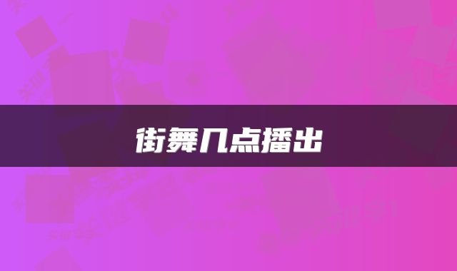 街舞几点播出