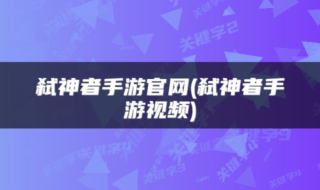 弑神者手游官网(弑神者手游视频)
