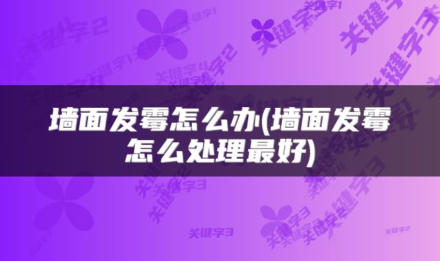 墙面发霉怎么办(墙面发霉怎么处理最好)