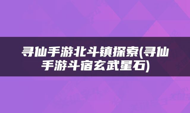 寻仙手游北斗镇探索(寻仙手游斗宿玄武星石)