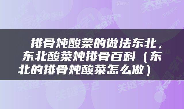  排骨炖酸菜的做法东北，东北酸菜炖排骨百科（东北的排骨炖酸菜怎么做） 