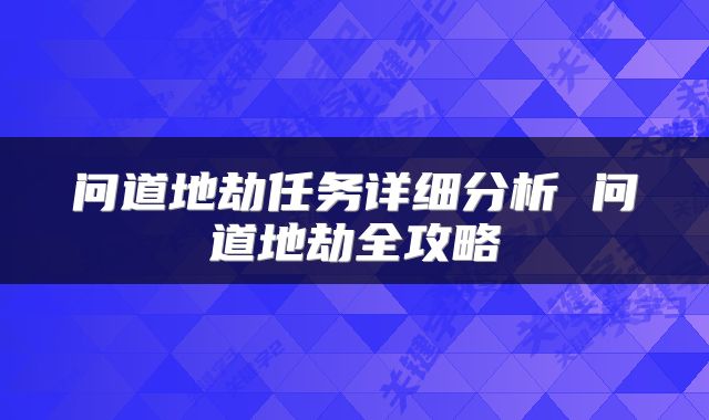 问道地劫任务详细分析 问道地劫全攻略