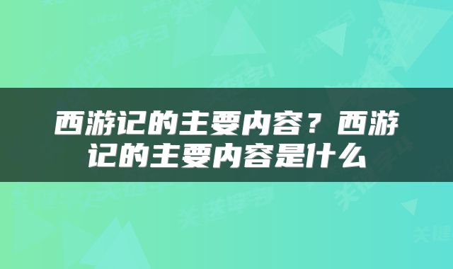 西游记的主要内容？西游记的主要内容是什么