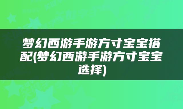 梦幻西游手游方寸宝宝搭配(梦幻西游手游方寸宝宝选择)