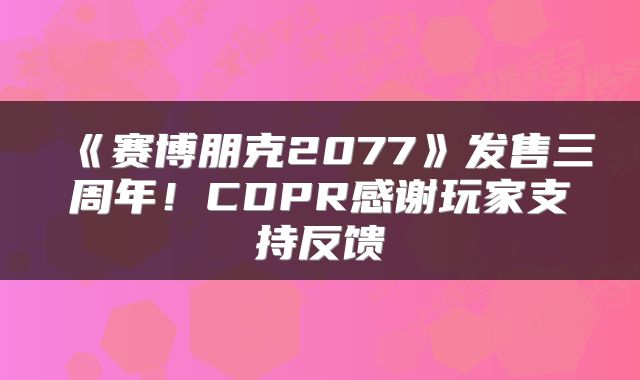 《赛博朋克2077》发售三周年！CDPR感谢玩家支持反馈