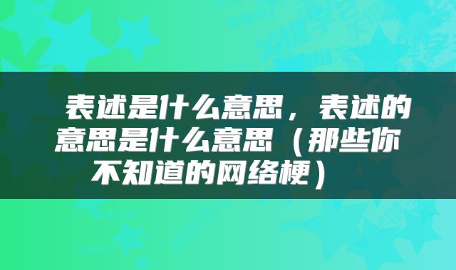  表述是什么意思，表述的意思是什么意思（那些你不知道的网络梗） 