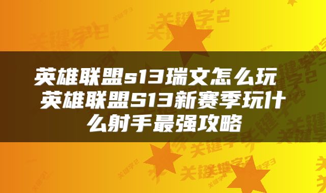 英雄联盟s13瑞文怎么玩 英雄联盟S13新赛季玩什么射手最强攻略