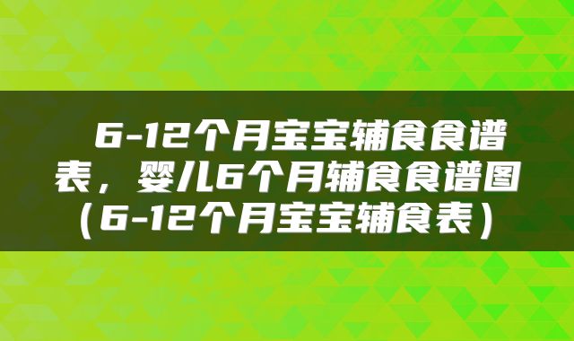  6-12个月宝宝辅食食谱表，婴儿6个月辅食食谱图（6-12个月宝宝辅食表） 