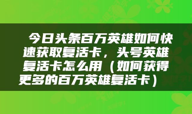  今日头条百万英雄如何快速获取复活卡，头号英雄复活卡怎么用（如何获得更多的百万英雄复活卡） 