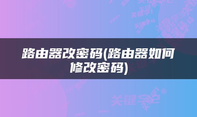 路由器改密码(路由器如何修改密码)