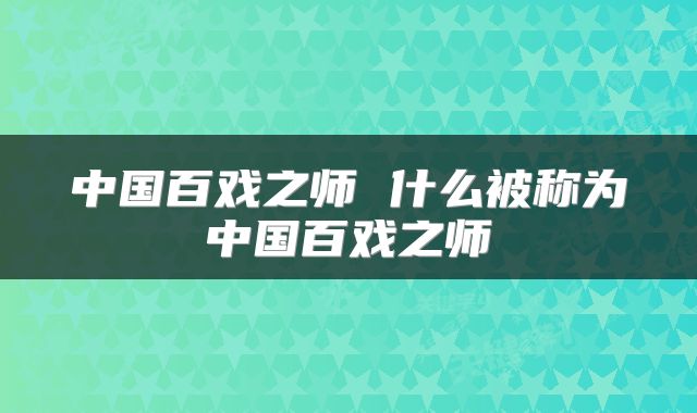 中国百戏之师 什么被称为中国百戏之师