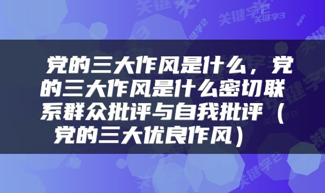  党的三大作风是什么，党的三大作风是什么密切联系群众批评与自我批评（党的三大优良作风） 