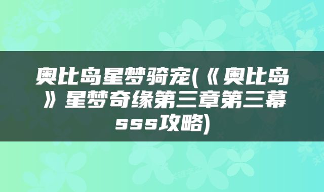 奥比岛星梦骑宠(《奥比岛》星梦奇缘第三章第三幕sss攻略)