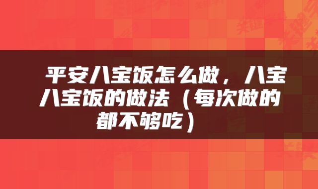  平安八宝饭怎么做，八宝八宝饭的做法（每次做的都不够吃） 