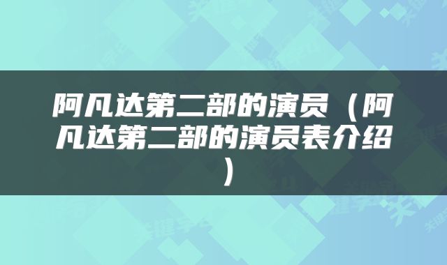 阿凡达第二部的演员（阿凡达第二部的演员表介绍）