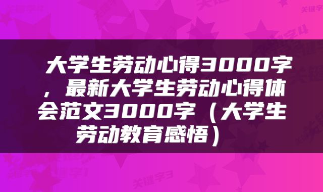  大学生劳动心得3000字，最新大学生劳动心得体会范文3000字（大学生劳动教育感悟） 