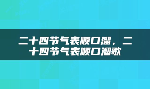 二十四节气表顺口溜，二十四节气表顺口溜歌