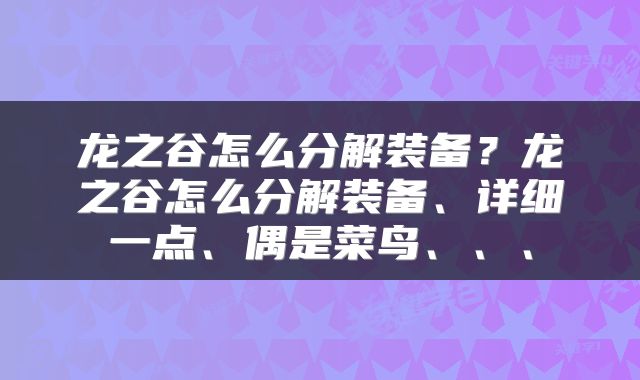 龙之谷怎么分解装备？龙之谷怎么分解装备、详细一点、偶是菜鸟、、、