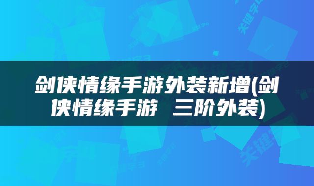 剑侠情缘手游外装新增(剑侠情缘手游 三阶外装)
