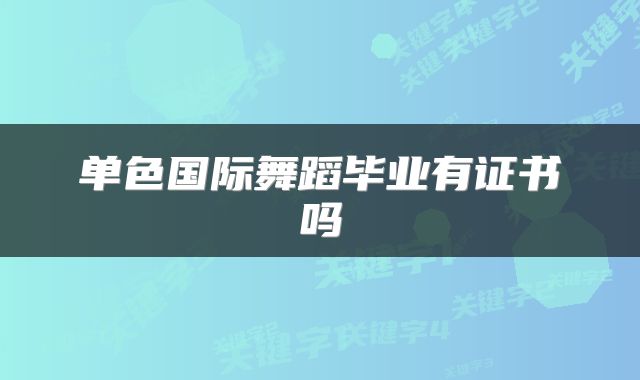 单色国际舞蹈毕业有证书吗