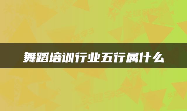 舞蹈培训行业五行属什么