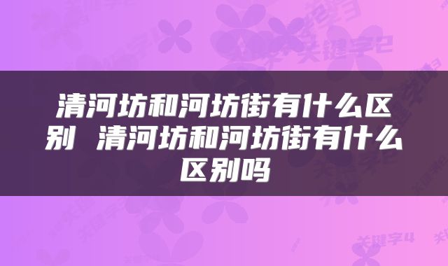 清河坊和河坊街有什么区别 清河坊和河坊街有什么区别吗