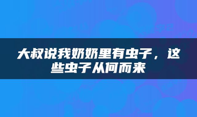大叔说我奶奶里有虫子，这些虫子从何而来
