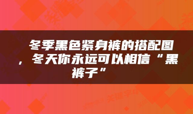  冬季黑色紧身裤的搭配图，冬天你永远可以相信“黑裤子” 