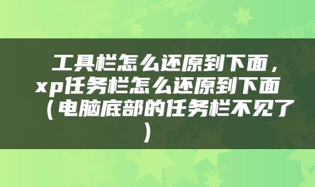  工具栏怎么还原到下面，xp任务栏怎么还原到下面（电脑底部的任务栏不见了） 