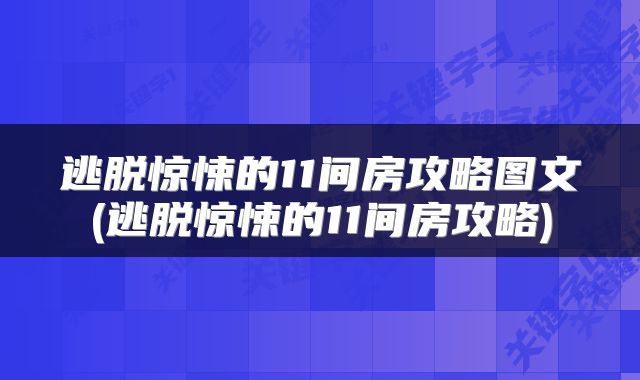 逃脱惊悚的11间房攻略图文(逃脱惊悚的11间房攻略)