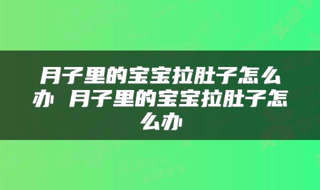 月子里的宝宝拉肚子怎么办 月子里的宝宝拉肚子怎么办