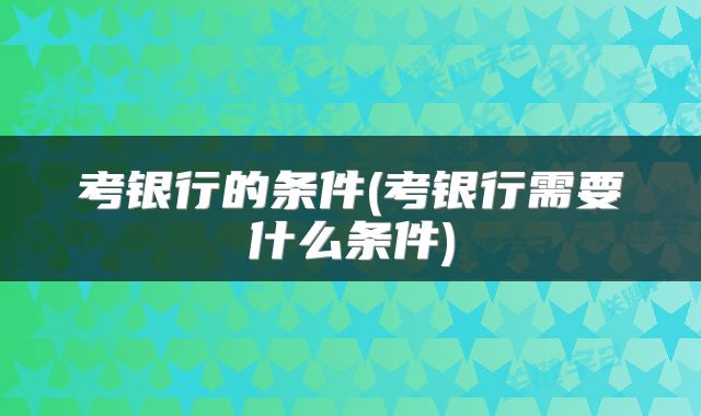 考银行的条件(考银行需要什么条件)