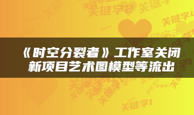 《时空分裂者》工作室关闭 新项目艺术图模型等流出