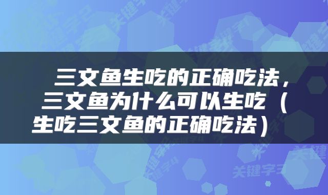  三文鱼生吃的正确吃法，三文鱼为什么可以生吃（生吃三文鱼的正确吃法） 
