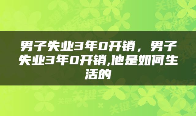 男子失业3年0开销，男子失业3年0开销,他是如何生活的