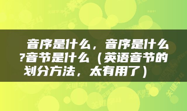  音序是什么，音序是什么?音节是什么（英语音节的划分方法，太有用了） 
