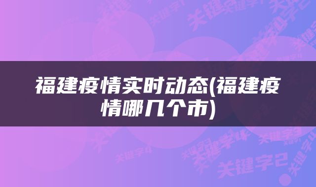 福建疫情实时动态(福建疫情哪几个市)