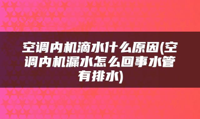 空调内机滴水什么原因(空调内机漏水怎么回事水管有排水)