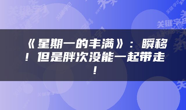 《星期一的丰满》：瞬移！但是胖次没能一起带走！